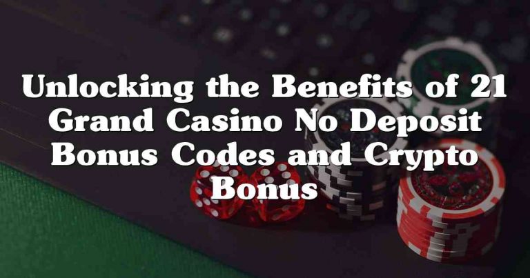 Unlocking the Benefits of 21 Grand Casino No Deposit Bonus Codes and Crypto Bonus