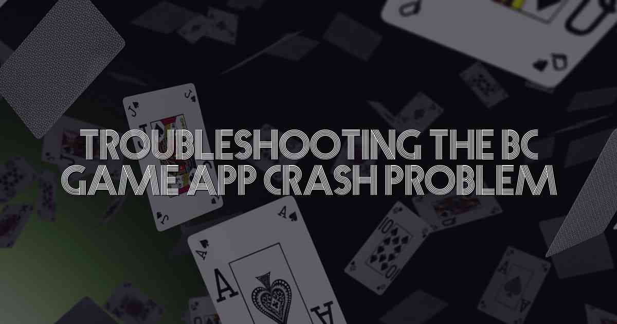 Troubleshooting the BC Game App Crash Problem