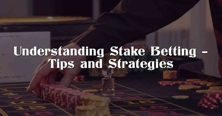 Understanding Stake Betting – Tips and Strategies