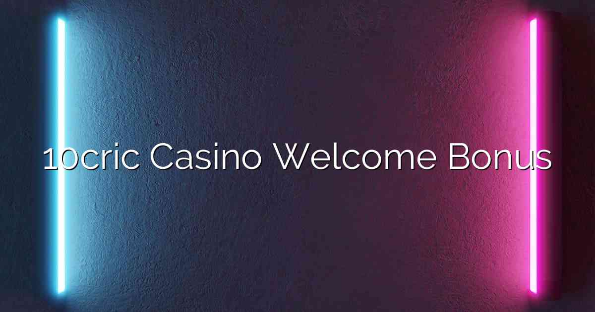 10cric Casino Welcome Bonus